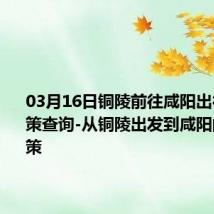 03月16日铜陵前往咸阳出行防疫政策查询-从铜陵出发到咸阳的防疫政策