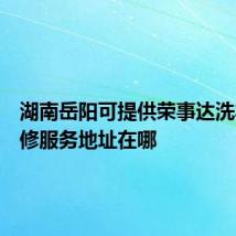 湖南岳阳可提供荣事达洗衣机维修服务地址在哪