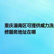 重庆潼南区可提供威力洗衣机维修服务地址在哪