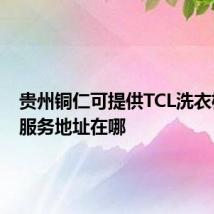 贵州铜仁可提供TCL洗衣机维修服务地址在哪