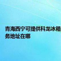 青海西宁可提供科龙冰箱维修服务地址在哪