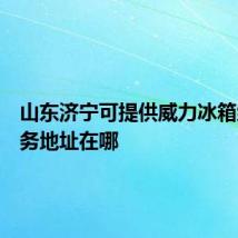 山东济宁可提供威力冰箱维修服务地址在哪