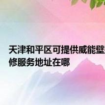 天津和平区可提供威能壁挂炉维修服务地址在哪