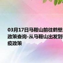 03月17日马鞍山前往鹤壁出行防疫政策查询-从马鞍山出发到鹤壁的防疫政策