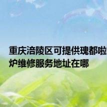 重庆涪陵区可提供瑰都啦咪壁挂炉维修服务地址在哪