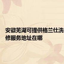 安徽芜湖可提供格兰仕洗碗机维修服务地址在哪