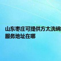 山东枣庄可提供方太洗碗机维修服务地址在哪