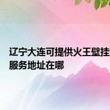 辽宁大连可提供火王壁挂炉维修服务地址在哪