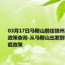 03月17日马鞍山前往锦州出行防疫政策查询-从马鞍山出发到锦州的防疫政策