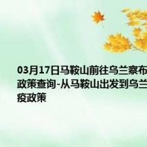 03月17日马鞍山前往乌兰察布出行防疫政策查询-从马鞍山出发到乌兰察布的防疫政策