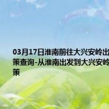 03月17日淮南前往大兴安岭出行防疫政策查询-从淮南出发到大兴安岭的防疫政策