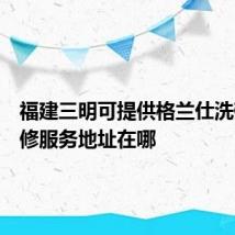 福建三明可提供格兰仕洗碗机维修服务地址在哪