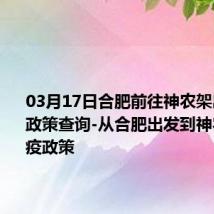 03月17日合肥前往神农架出行防疫政策查询-从合肥出发到神农架的防疫政策