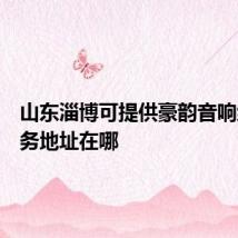 山东淄博可提供豪韵音响维修服务地址在哪