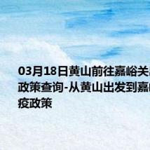 03月18日黄山前往嘉峪关出行防疫政策查询-从黄山出发到嘉峪关的防疫政策