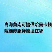 青海黄南可提供哈曼卡顿家庭影院维修服务地址在哪