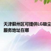 天津蓟州区可提供LG吸尘器维修服务地址在哪