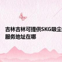 吉林吉林可提供SKG吸尘器维修服务地址在哪