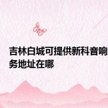 吉林白城可提供新科音响维修服务地址在哪