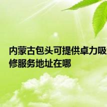 内蒙古包头可提供卓力吸尘器维修服务地址在哪