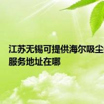 江苏无锡可提供海尔吸尘器维修服务地址在哪