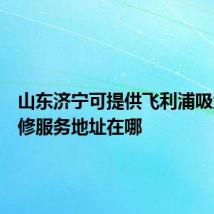 山东济宁可提供飞利浦吸尘器维修服务地址在哪