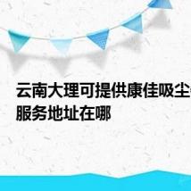 云南大理可提供康佳吸尘器维修服务地址在哪