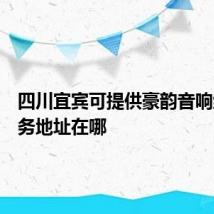 四川宜宾可提供豪韵音响维修服务地址在哪