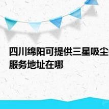 四川绵阳可提供三星吸尘器维修服务地址在哪