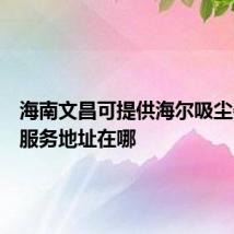 海南文昌可提供海尔吸尘器维修服务地址在哪