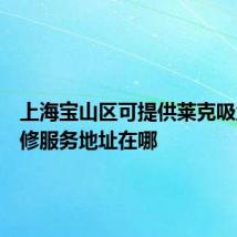 上海宝山区可提供莱克吸尘器维修服务地址在哪