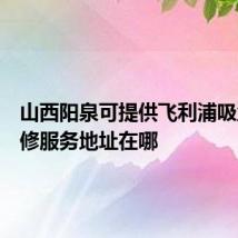 山西阳泉可提供飞利浦吸尘器维修服务地址在哪