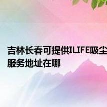 吉林长春可提供ILIFE吸尘器维修服务地址在哪