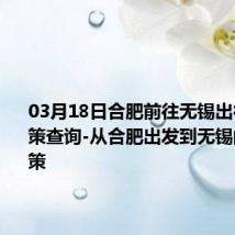 03月18日合肥前往无锡出行防疫政策查询-从合肥出发到无锡的防疫政策