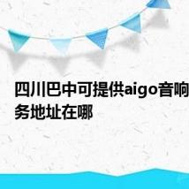 四川巴中可提供aigo音响维修服务地址在哪