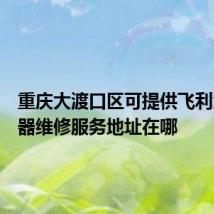 重庆大渡口区可提供飞利浦吸尘器维修服务地址在哪