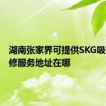 湖南张家界可提供SKG吸尘器维修服务地址在哪