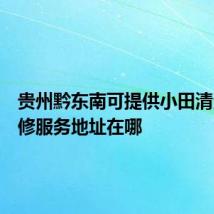 贵州黔东南可提供小田清洁机维修服务地址在哪