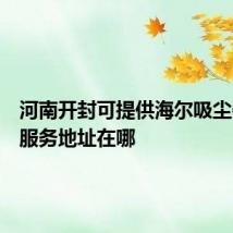 河南开封可提供海尔吸尘器维修服务地址在哪