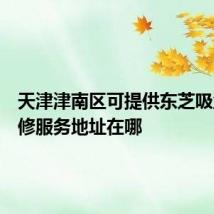 天津津南区可提供东芝吸尘器维修服务地址在哪