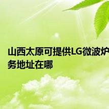 山西太原可提供LG微波炉维修服务地址在哪