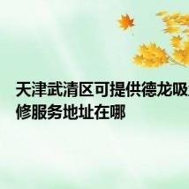 天津武清区可提供德龙吸尘器维修服务地址在哪