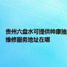 贵州六盘水可提供帅康抽油烟机维修服务地址在哪