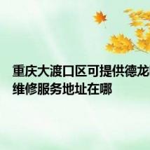 重庆大渡口区可提供德龙吸尘器维修服务地址在哪