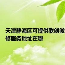 天津静海区可提供联创微波炉维修服务地址在哪