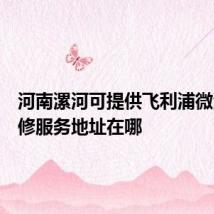 河南漯河可提供飞利浦微波炉维修服务地址在哪