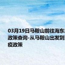 03月19日马鞍山前往海东出行防疫政策查询-从马鞍山出发到海东的防疫政策