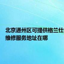 北京通州区可提供格兰仕微波炉维修服务地址在哪