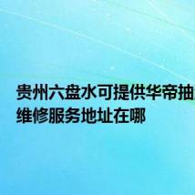 贵州六盘水可提供华帝抽油烟机维修服务地址在哪