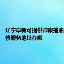 辽宁阜新可提供帅康抽油烟机维修服务地址在哪